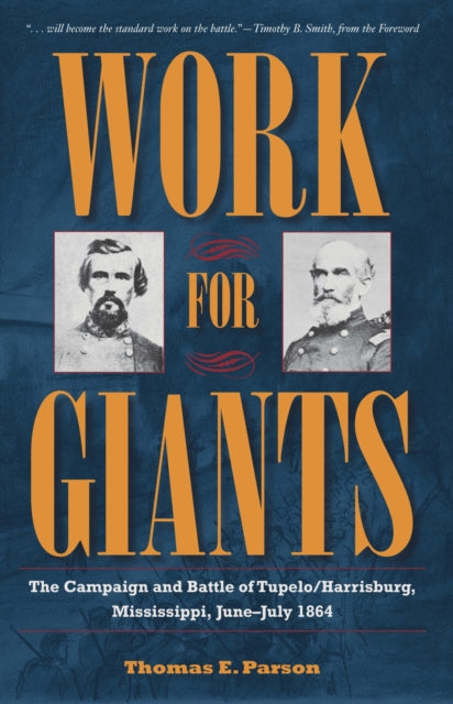 Work for Giants: The Campaign and Battle of Tupelo/Harrisburg, Mississippi, June - July 1864