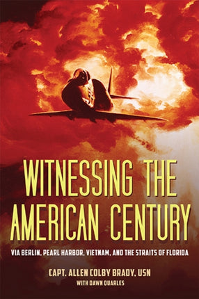 Witnessing the American Century: Via Berlin, Pearl Harbor, Vietnam, and the Straits of Florida