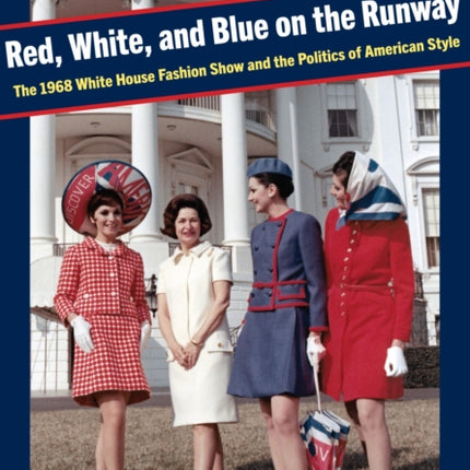 Red, White, and Blue on the Runway: The 1968 White House Fashion Show and the Politics of American Style
