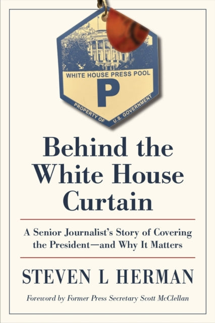 Behind the White House Curtain  A Senior Journalists Story of Covering the Presidentand Why It Matters