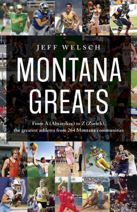 Montana Greats From a Absarokee to Z Zurich the Greatest Athletes from 264 Montana Communities