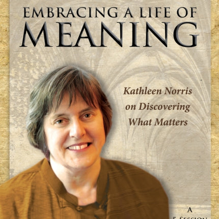Embracing a Life of Meaning: Kathleen Norris on
