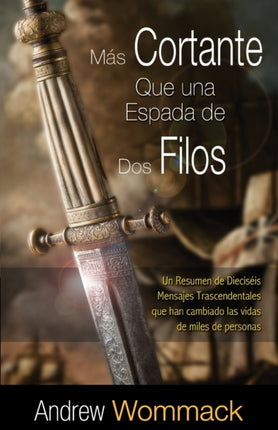 Más Cortante Que una Espada de Dos Filos: Un Resumen de Dieciséis Mensajes Trascendentales que han cambiado las vidas de miles de personas