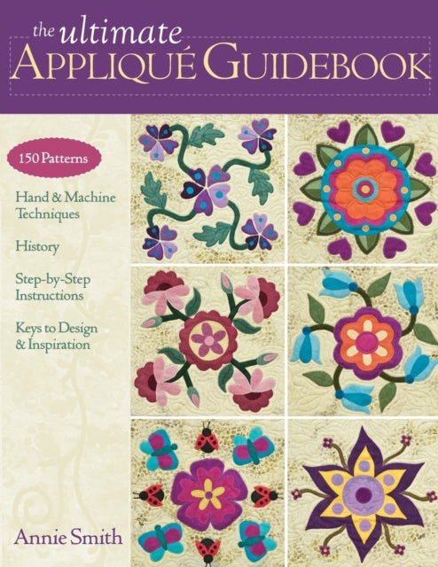 Ultimate Applique Guidebook 150 Patterns Hand  Machine Techniques History StepByStep Instructions Keys to Design  Inspiration