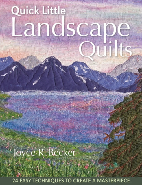 Quick Little Landscape Quilts: 24 Easy Techniques to Create a Masterpiece