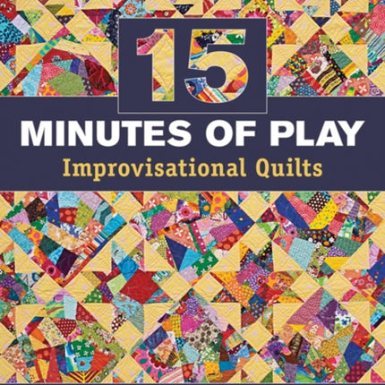 15 Minutes of Play  Improvisational Quilts MadeFabric Piecing  Traditional Blocks  Scrap Challenges