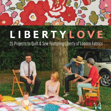 Liberty Love 25 Projects to Quilt and Sew Featuring Liberty of London Fabrics 25 Projects to Quilt  Sew Featuring Liberty of London Fabrics With Patterns