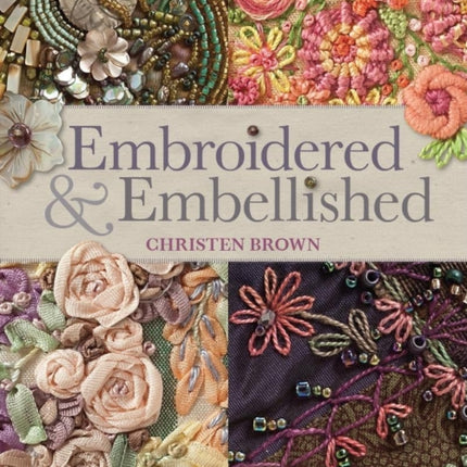 Embroidered & Embellished: 85 Stitches Using Thread, Floss, Ribbon, Beads & More Step-by-Step Visual Guide