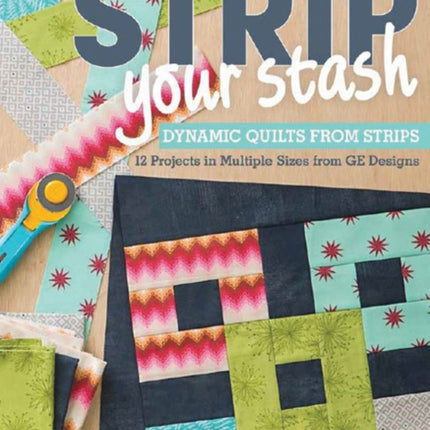 Strip Your Stash: Dynamic Quilts Made from Strips • 12 Projects in Multiple Sizes from Ge Designs