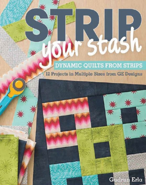 Strip Your Stash: Dynamic Quilts Made from Strips • 12 Projects in Multiple Sizes from Ge Designs