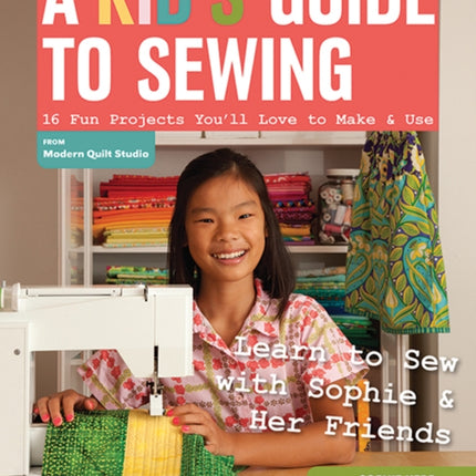 A Kid's Guide To Sewing: Learn to Sew with Sophie & Her Friends 16 Fun Projects You'Ll Love to Make & Use