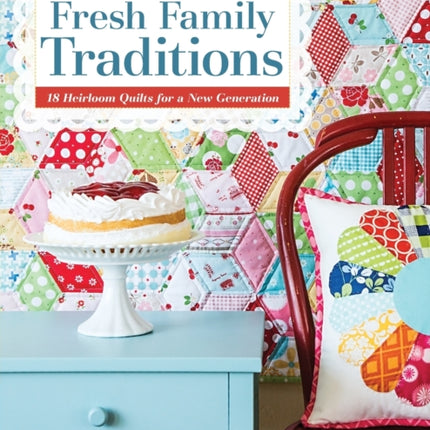Fresh Family Traditions 18 Heirloom Quilts for a New Generation