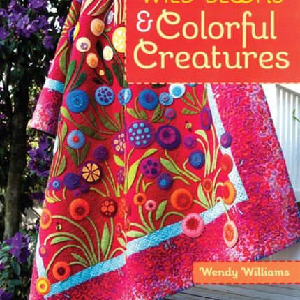 Wild Blooms & Colorful Creatures: 15 Appliqué Projects • Quilts, Bags, Pillows & More