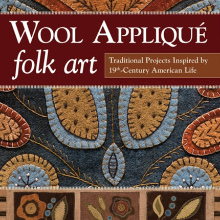 Wool Appliqué Folk Art: Traditional Projects Inspired by 19th Century American Life