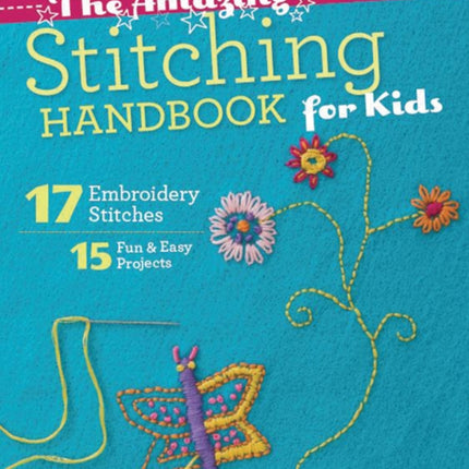 The Amazing Stitching Handbook for Kids: 17 Embroidery Stitches • 15 Fun & Easy Projects