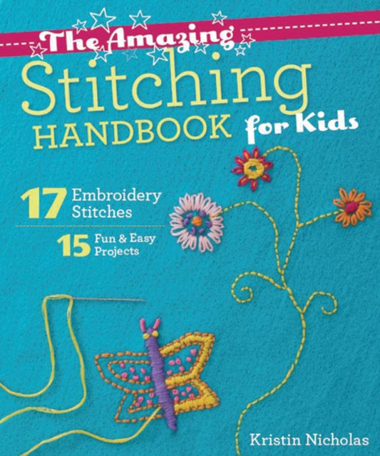 The Amazing Stitching Handbook for Kids: 17 Embroidery Stitches • 15 Fun & Easy Projects