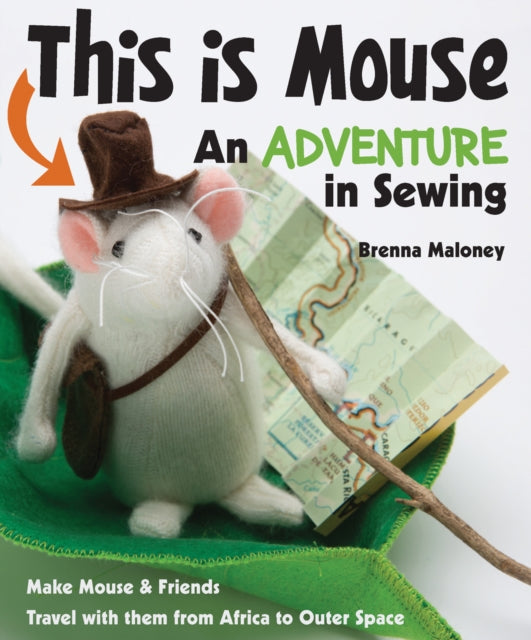 This Is Mouse - An Adventure in Sewing: Make Mouse & Friends • Travel with Them from Africa to Outer Space