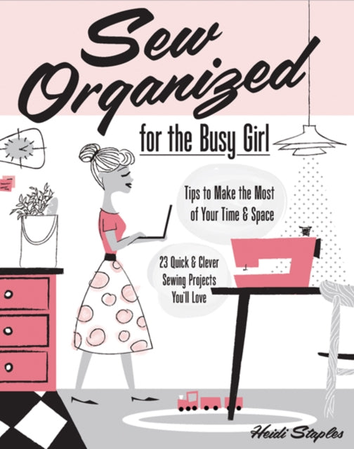 Sew Organized for the Busy Girl: Tips to Make the Most of Your Time and Space