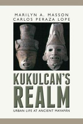 Kukulcan's Realm: Urban Life at Ancient Mayapán