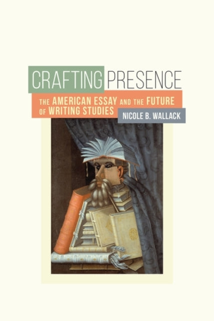 Crafting Presence: The American Essay and the