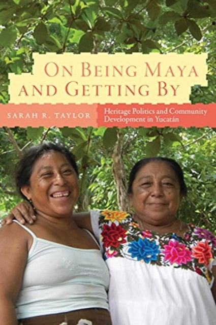 On Being Maya and Getting by: Heritage Politics and Community Development in Yucatán