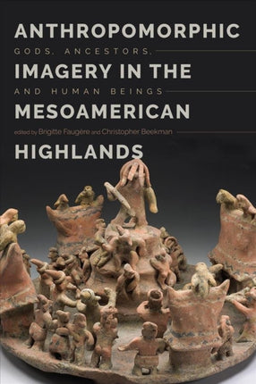 Anthropomorphic Imagery in the Mesoamerican Highlands: Gods, Ancestors, and Human Beings