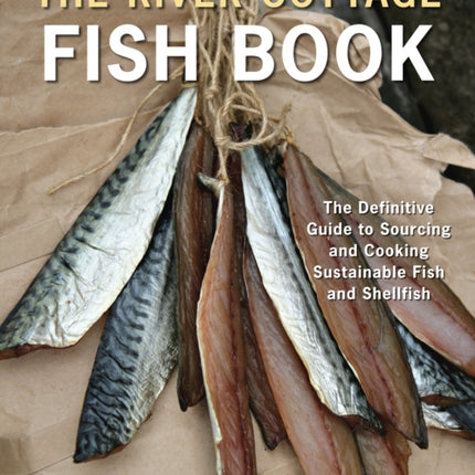 The River Cottage Fish Book: The Definitive Guide to Sourcing and Cooking Sustainable Fish and Shellfish [A Cookbook]