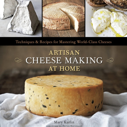 Artisan Cheese Making at Home: Techniques & Recipes for Mastering World-Class Cheeses [A Cookbook]