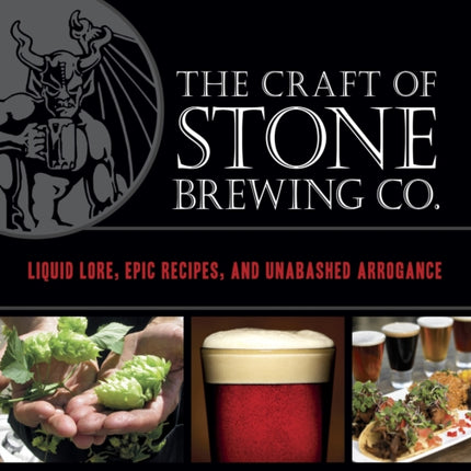 The Craft of Stone Brewing Co.: Liquid Lore, Epic Recipes, and Unabashed Arrogance