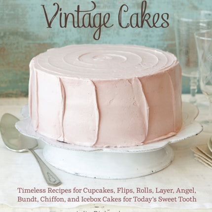 Vintage Cakes: Timeless Recipes for Cupcakes, Flips, Rolls, Layer, Angel, Bundt, Chiffon, and Icebox Cakes for Today's Sweet Tooth [A Baking Book}