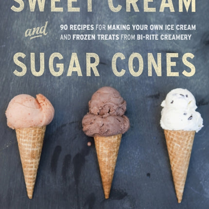 Sweet Cream and Sugar Cones: 90 Recipes for Making Your Own Ice Cream and Frozen Treats from Bi-Rite Creamery [A Cookbook]