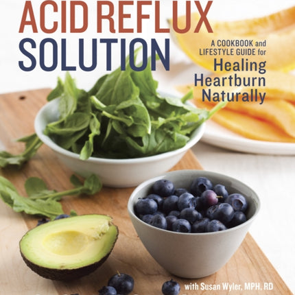 The Acid Reflux Solution: A Cookbook and Lifestyle Guide for Healing Heartburn Naturally