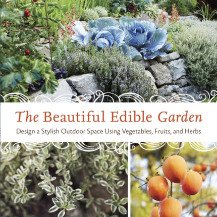 The Beautiful Edible Garden: Design A Stylish Outdoor Space Using Vegetables, Fruits, and Herbs