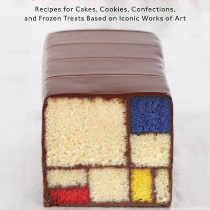 Modern Art Desserts: Recipes for Cakes, Cookies, Confections, and Frozen Treats Based on Iconic Works of Art [A Baking Book]