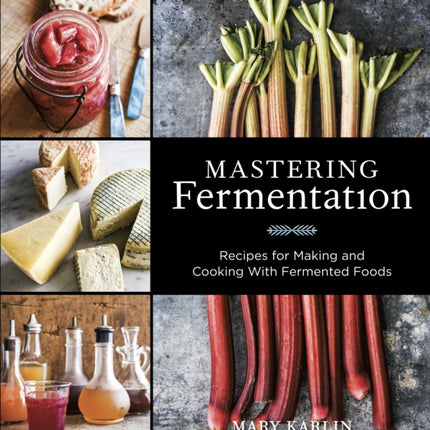 Mastering Fermentation: Recipes for Making and Cooking with Fermented Foods [A Cookbook]