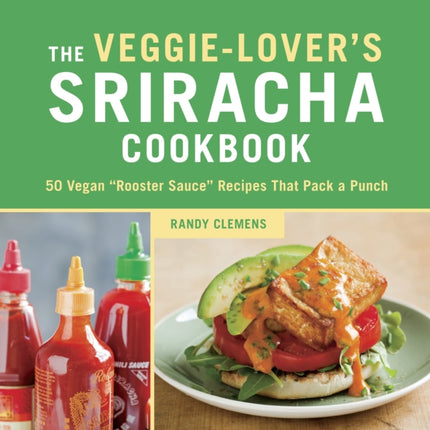 The Veggie-Lover's Sriracha Cookbook: 50 Vegan
