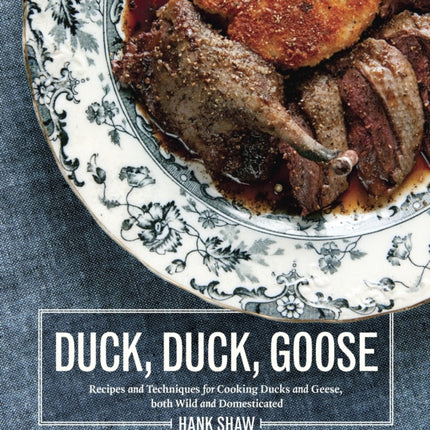 Duck, Duck, Goose: Recipes and Techniques for Cooking Ducks and Geese, both Wild and Domesticated [A Cookbook]