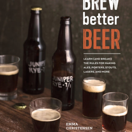 Brew Better Beer: Learn (and Break) the Rules for Making IPAs, Sours, Pilsners, Stouts, and More