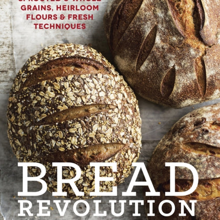 Bread Revolution: World-Class Baking with Sprouted and Whole Grains, Heirloom Flours, and Fresh Techniques