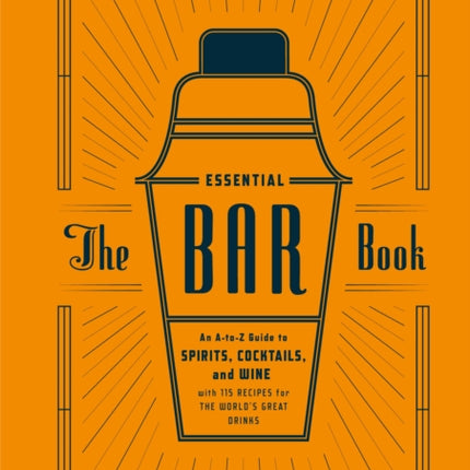 The Essential Bar Book: An A-to-Z Guide to Spirits, Cocktails, and Wine, with 115 Recipes for the World's Great Drinks