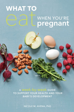 What to Eat When You're Pregnant: A Week-by-Week Guide to Support Your Health and Your Baby's Development