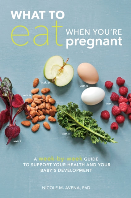 What to Eat When You're Pregnant: A Week-by-Week Guide to Support Your Health and Your Baby's Development