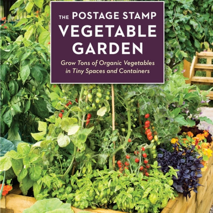 The Postage Stamp Vegetable Garden: Grow Tons of Organic Vegetables in Tiny Spaces and Containers