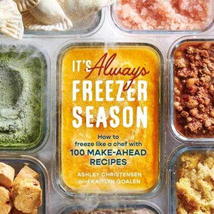 It's Always Freezer Season: How to Freeze Like a Chef with 100 Make-Ahead Recipes: A Cookbook