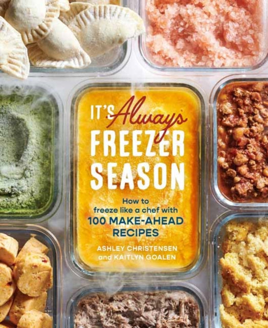 It's Always Freezer Season: How to Freeze Like a Chef with 100 Make-Ahead Recipes: A Cookbook