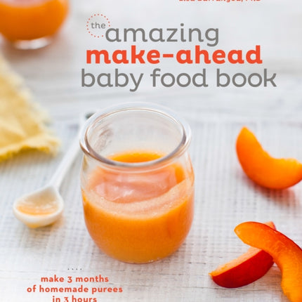 The Amazing Make-Ahead Baby Food Book: Make 3 Months of Homemade Purees in 3 Hours [A Cookbook]