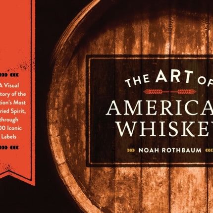 The Art of American Whiskey: A Visual History of the Nation's Most Storied Spirit, Through 100 Iconic Labels