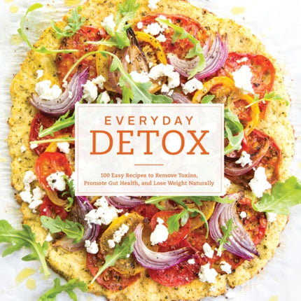 Everyday Detox: 100 Easy Recipes to Remove Toxins, Promote Gut Health, and Lose Weight Naturally [A Cookbook]