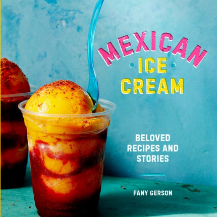 Mexican Ice Cream: Beloved Recipes and Stories [A Cookbook]