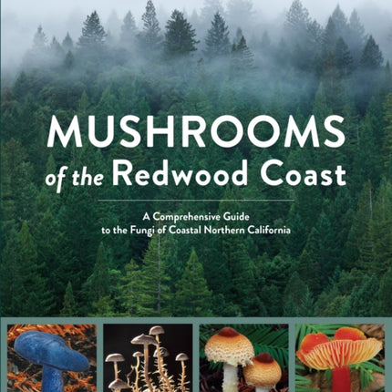 Mushrooms of the Redwood Coast: A Comprehensive Guide to the Fungi of Coastal Northern California